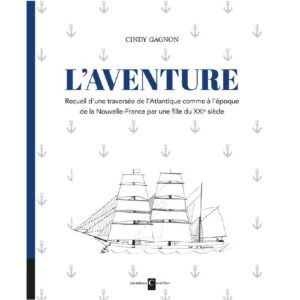 L'Aventure - Recueil d'une traversée de l'Atlantique comme à l'époque de la Nouvelle-France par une fille du XXIe siècle