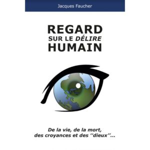 Regard sur le délire humain / De la vie, de la mort, des croyances et des ¨dieux¨...