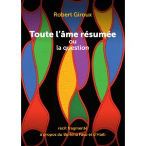 Toute l'âme résumée ou la question: récit fragmenté à propos du Burkina Faso et d'Haïti